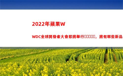 022年蘋果WWDC全球開發者大會即將舉行，將有哪些新品將發布？(2022年蘋果wwdc)"